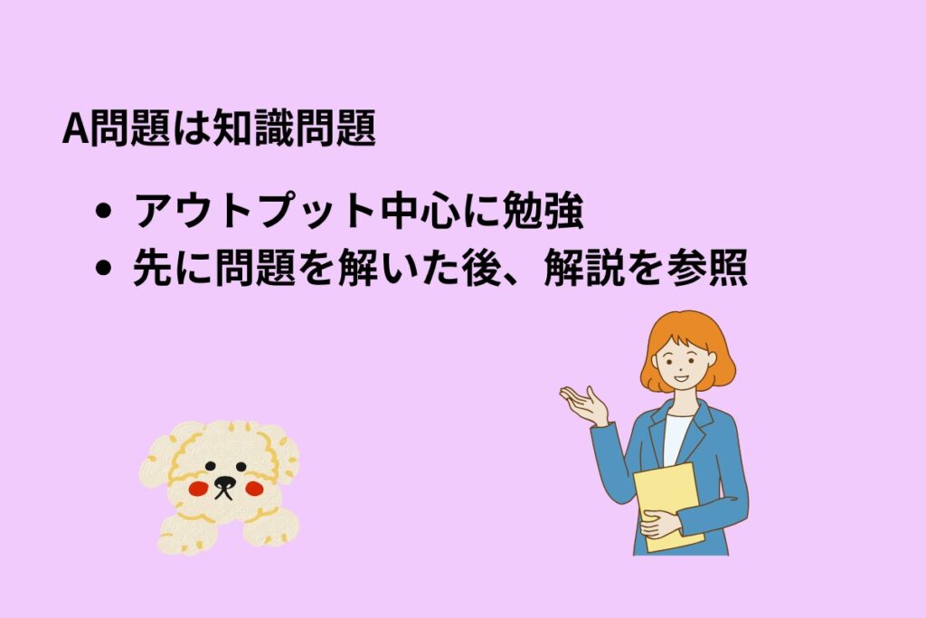 A問題は知識問題
・アウトプット中心に勉強
・先に問題を解いた後、解説を参照