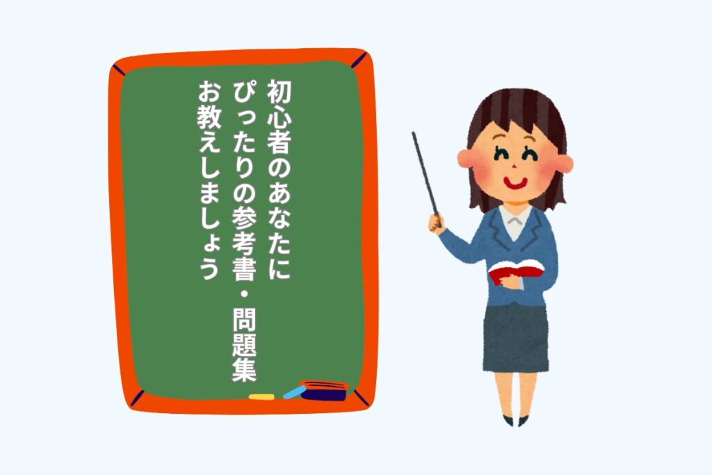 初心者のあなたにぴったりの参考書・問題集をお教えしましょう