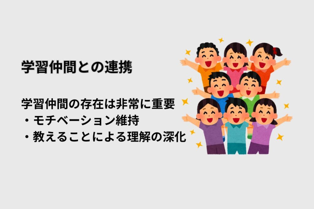 学習仲間との連携
学習仲間の存在は非常に重要
・モチベーション維持
・教えることによる理解の深化